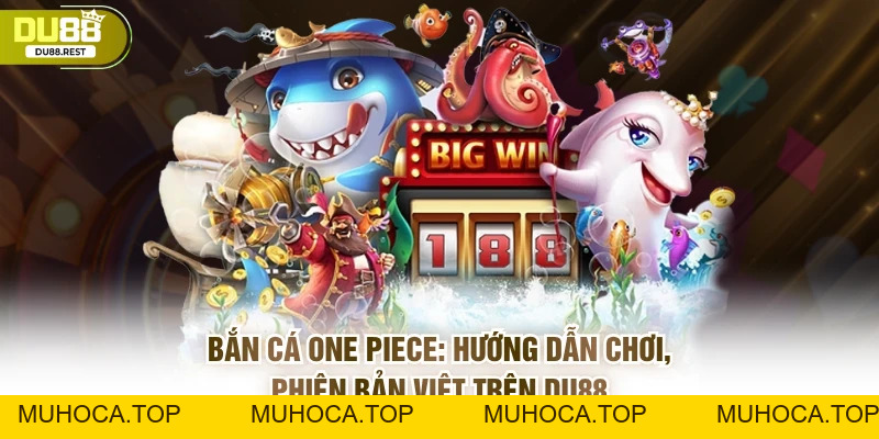 Bắn cá One piece: Hướng dẫn chơi, phiên bản Việt trên Du88 - muhoca