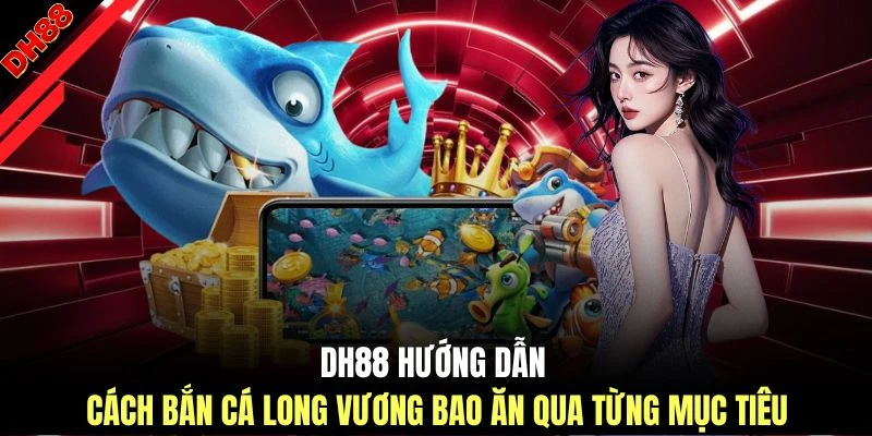 Cách Bắn Cá Long Vương Bao Ăn - Bí Quyết Săn Thưởng Từ DH88 - muhoca